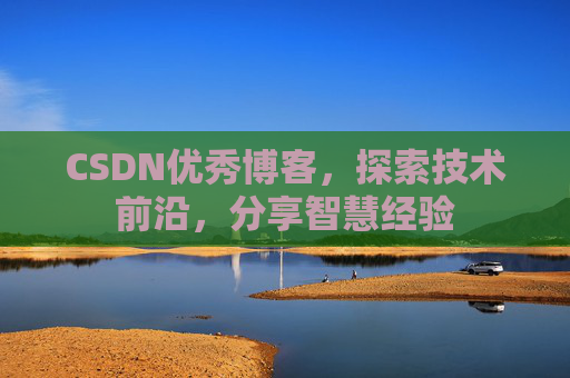 CSDN优秀博客，探索技术前沿，分享智慧经验
